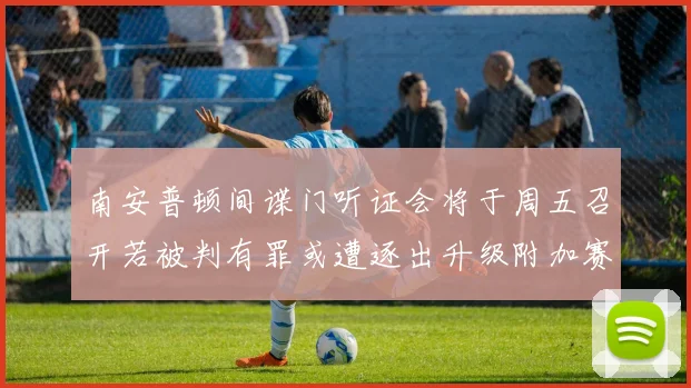 南安普顿间谍门听证会将于周五召开若被判有罪或遭逐出升级附加赛