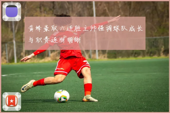 黄蜂豪取六连胜主帅强调球队成长与职责逐渐明晰