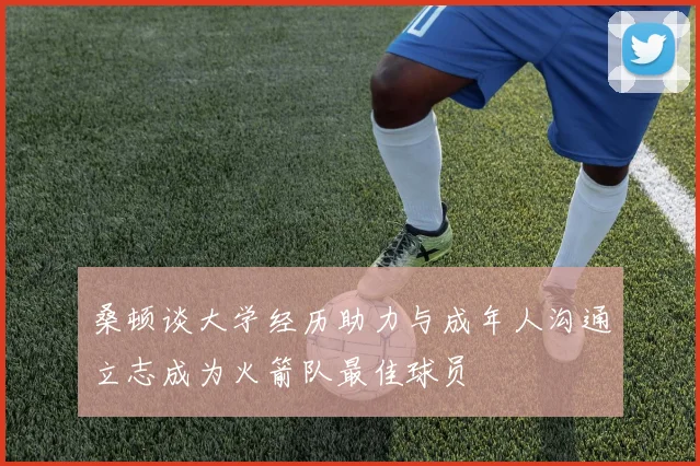 桑顿谈大学经历助力与成年人沟通立志成为火箭队最佳球员