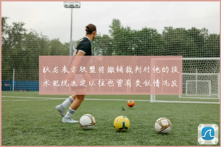 狄龙表示联盟将撤销裁判对他的技术犯规决定以往也曾有类似情况发生