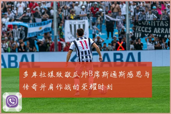 多库社媒致敬瓜帅B席斯通斯感恩与传奇并肩作战的荣耀时刻