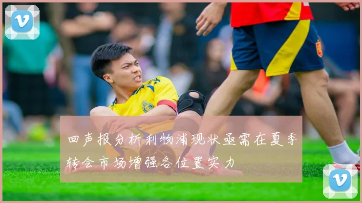 回声报分析利物浦现状亟需在夏季转会市场增强各位置实力