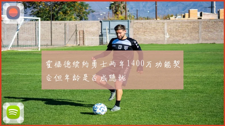 霍福德续约勇士两年1400万功能契合但年龄是否成隐忧