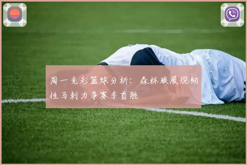 周一竞彩篮球分析：森林狼展现韧性马刺力争赛季首胜