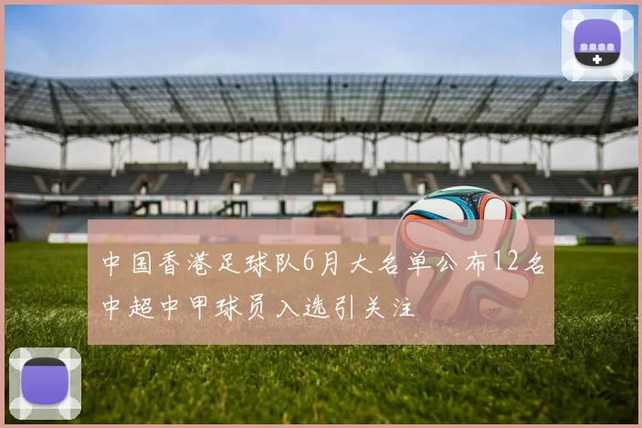 中国香港足球队6月大名单公布12名中超中甲球员入选引关注
